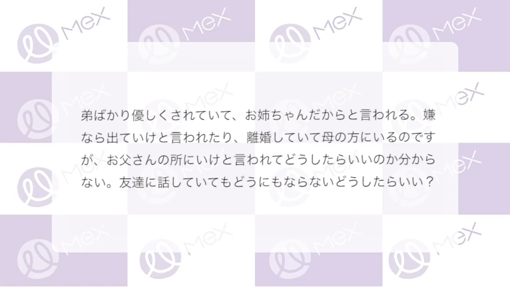 投稿紹介「弟ばかり優しくされていて、お姉ちゃんだからと言われる。嫌なら出ていけと言われたり、離婚していて母の方にいるのですが、お父さんの所にいけと言われてどうしたらいいのか分からない。友達に話していてもどうにもならないどうしたらいい?」