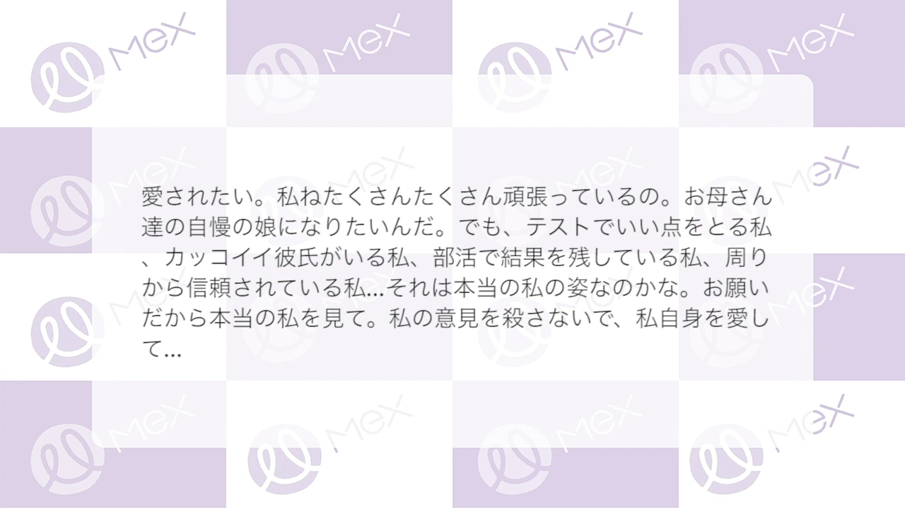 投稿紹介「愛されたい。私ねたくさんたくさん頑張っているの。お母さん達の自慢の娘になりたいんだ。でも、テストでいい点をとる私、カッコイイ彼氏がいる私、部活で結果を残している私、周りから信頼されている私…それは本当の私の姿なのかな。お願いだから本当の私を見て。私の意見を殺さないで、私自身を愛して…」