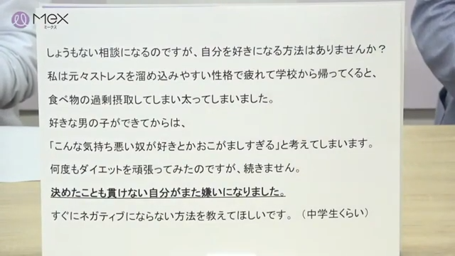 投稿紹介「しょうもない相談になるのですが、自分を好きになる方法はありませんか?私は元々ストレスを溜め込みやすい性格で疲れて学校から帰ってくると、食べ物を過剰摂取してしまい、太ってしまいました。好きな男の子ができてからは、「こんな気持ち悪い奴が好きとかおこがましすぎる」と考えてしまいます。何度もダイエットを頑張ってみたのですが、続きません。決めたことも貫けない自分がまた嫌いになりました。すぐにネガティブにならない方法を教えてほしいです。(中学生)」